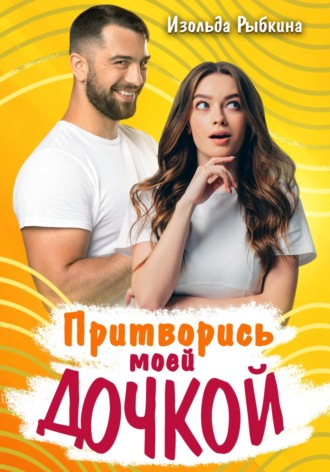 . Притворись моей дочкой