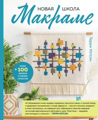 Терри Уотсон. Новая школа макраме. Более 100 дерзких и свежих проектов