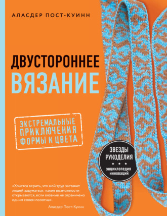 Аласдер Пост-Куинн. Двустороннее вязание. Экстремальные приключения формы и цвета
