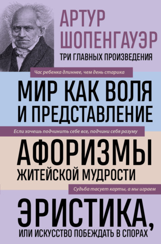 . Мир как воля и представление. Афоризмы житейской мудрости. Эристика, или Искусство побеждать в спорах