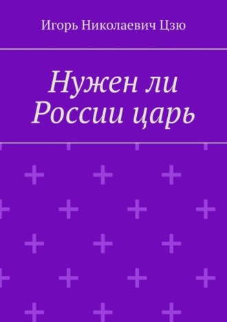 Игорь Николаевич Цзю. Нужен ли России царь