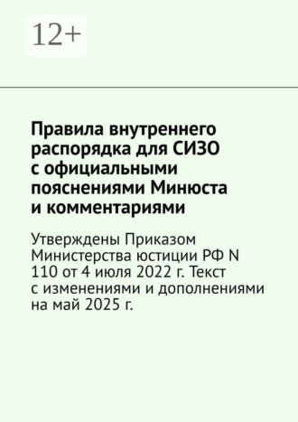 . Правила внутреннего распорядка для СИЗО с официальными пояснениями Минюста и комментариями. Утверждены Приказом Министерства юстиции РФ N 110 от 4 июля 2022 г. Текст с изменениями и дополнениями на май 2025 г.