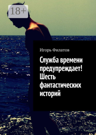 Игорь Филатов. Служба времени предупреждает! Шесть фантастических историй