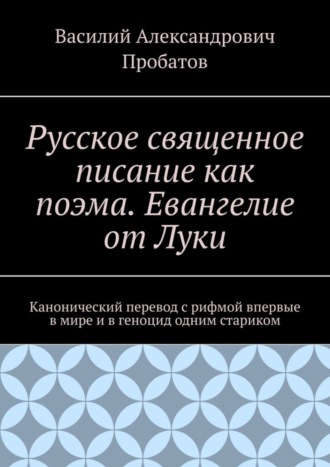 . Русское священное писание как поэма. Евангелие от Луки. Канонический перевод с рифмой впервые в мире и в геноцид одним стариком