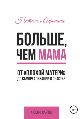Наталья Афонина. Больше, чем мама. От «плохой матери» до самореализации и счастья