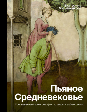 Екатерина Мишаненкова. Пьяное Средневековье. Средневековый алкоголь: факты, мифы и заблуждения