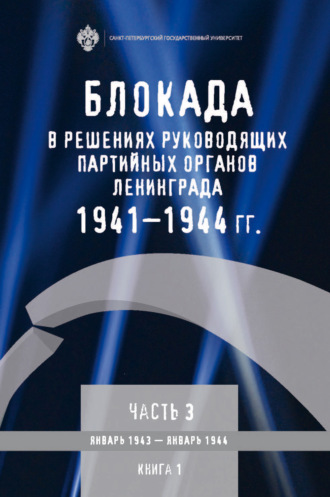 . Блокада в решениях руководящих партийных органов Ленинграда. 1941–1944 гг. Часть 3. Январь 1943 – январь 1944. Книга 1