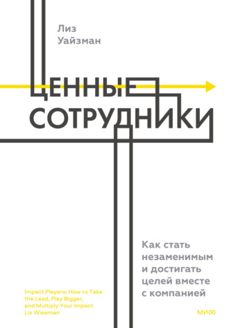 . Ценные сотрудники. Как стать незаменимым и достигать целей вместе с компанией
