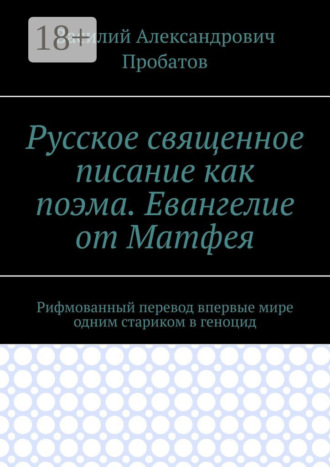 . Русское священное писание как поэма. Евангелие от Матфея. Рифмованный перевод впервые мире одним стариком в геноцид