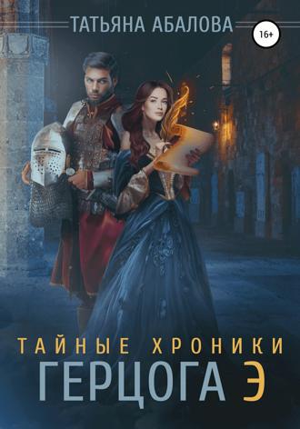 Татьяна Абалова. Тайные хроники герцога Э