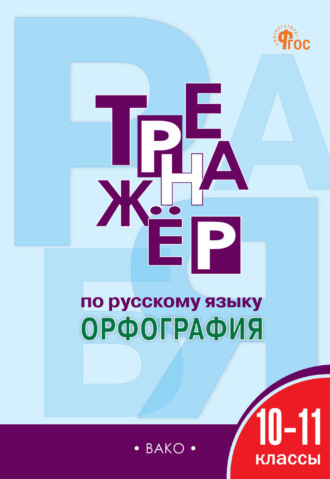 . Тренажёр по русскому языку. Орфография. 10–11 классы