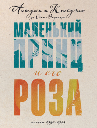 . Маленький принц и его Роза. Письма, 1930–1944