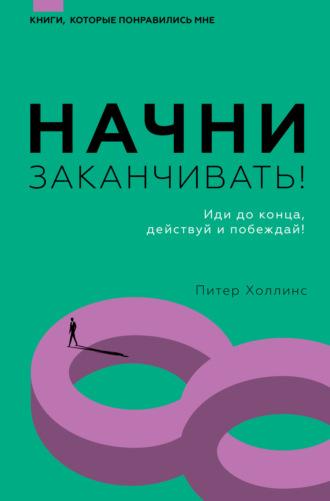 Питер Холлинс. Начни заканчивать! Иди до конца, действуй и побеждай!