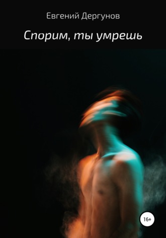 Евгений Дергунов. Спорим, ты умрешь