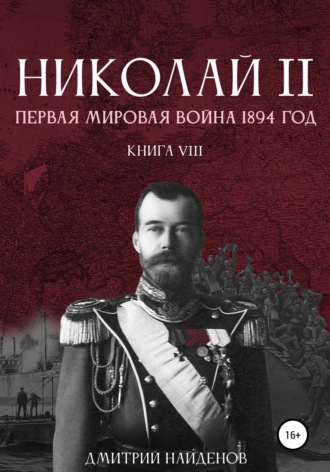 Дмитрий Найденов. Николай Второй. Первая мировая война, 1894 год. Книга восьмая
