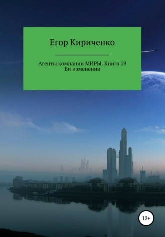 Егор Михайлович Кириченко. Агенты компании Миры. Книга 19. Би изменения