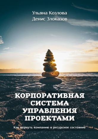 У. А. Козлова. Корпоративная система управления проектами. Как вернуть компанию в ресурсное состояние