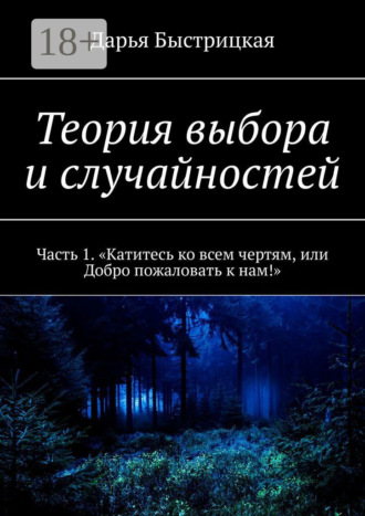 Дарья Быстрицкая. Теория выбора и случайностей. Часть 1. «Катитесь ко всем чертям, или Добро пожаловать к нам!»