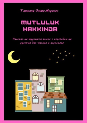 Татьяна Олива Моралес. Mutluluk Hakkinda. Рассказ на турецком языке с переводом на русский для чтения и пересказа