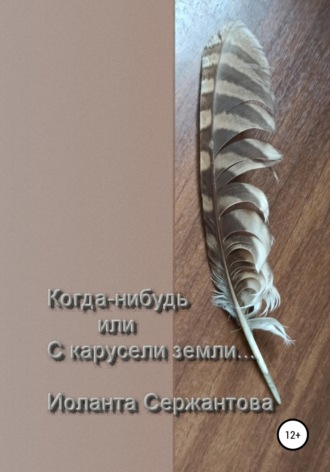 Иоланта Сержантова. Когда-нибудь или С карусели земли…