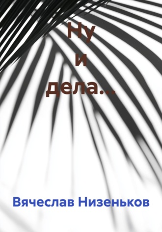 Вячеслав Низеньков. Ну и дела…