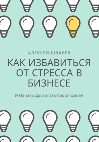 Алексей Сергеевич Швалёв. Как избавиться от стресса в бизнесе и начать достигать своих целей.