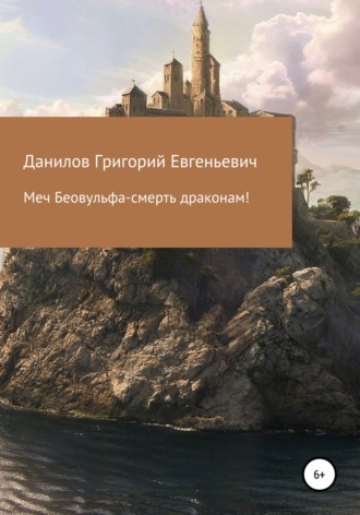 Григорий Евгеньевич Данилов. Меч Беовульфа – смерть драконам!