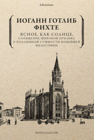Иоганн Готлиб Фихте. Ясное, как солнце, сообщение широкой публике о подлинной сущности новейшей философии. Попытка принудить читателей к пониманию