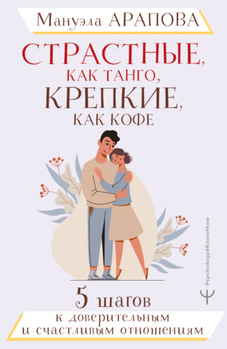 Мануэла Арапова. Страстные, как танго, крепкие, как кофе. 5 шагов к доверительным и счастливым отношениям