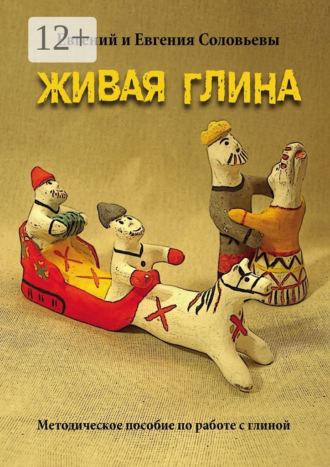 Евгений и Евгения Соловьевы. Живая глина. Методическое пособие по работе с глиной