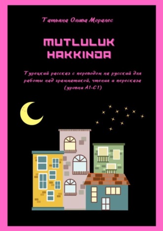 Татьяна Олива Моралес. Mutluluk hakkinda. Турецкий рассказ с переводом на русский для работы над грамматикой, чтения и пересказа (уровни А1–С1)