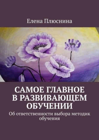 Елена Плюснина. Самое главное в развивающем обучении. Об ответственности выбора методик обучения