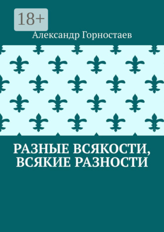 Александр Горностаев. Разные всякости, всякие разности