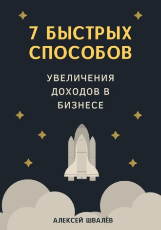 Алексей Сергеевич Швалёв. 7 быстрых способов увеличения доходов в бизнесе