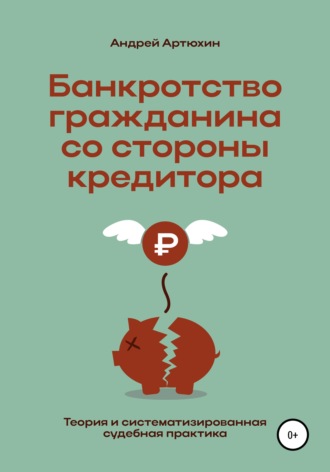 Андрей Николаевич Артюхин. Банкротство гражданина со стороны кредитора (теория и систематизированная судебная практика)