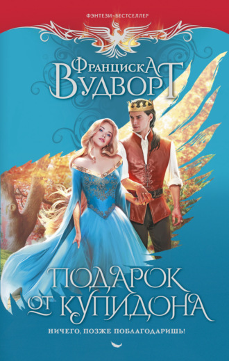 Франциска Вудворт. Подарок от Купидона. Ничего, позже поблагодаришь!