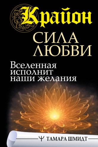 Тамара Шмидт. Крайон. Сила Любви. Вселенная исполнит наши желания