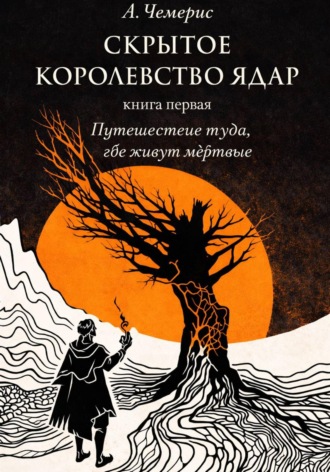А.Чемерис. Скрытое королевство Ядар. Книга первая. Путешествие туда, где живут мертвые