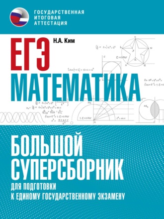 Н. А. Ким. ЕГЭ. Математика. Большой суперсборник для подготовки к единому государственному экзамену