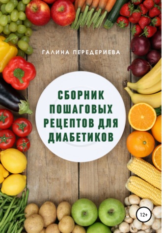 Галина Анатольевна Передериева. Сборник пошаговых рецептов для диабетиков