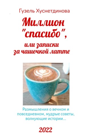 Гузель Кимовна Хуснетдинова. Миллион «спасибо», или Записки за чашечкой латте