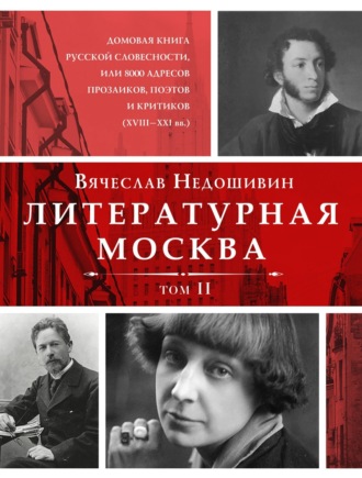 . Литературная Москва. Домовая книга русской словесности, или 8000 адресов прозаиков, поэтов и критиков (XVIII—XXI вв.). Том II