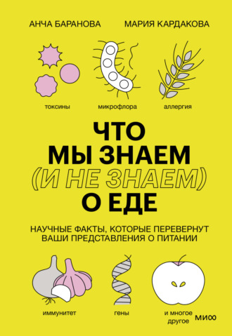 Анча Баранова. Что мы знаем (и не знаем) о еде. Научные факты, которые перевернут ваши представления о питании