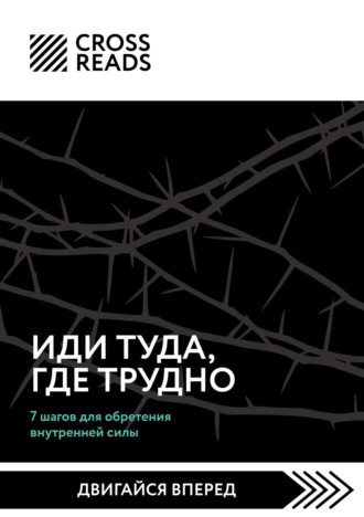 Коллектив авторов. Саммари книги «Иди туда, где трудно. 7 шагов для обретения внутренней силы»