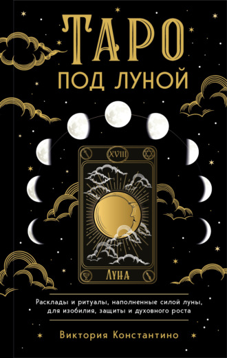 Виктория Константино. Таро под луной. Расклады, ритуалы, наполненные силой луны, для изобилия, защиты и духовного роста