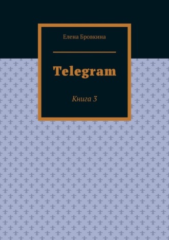 Елена Бровкина. Telegram. Книга 3