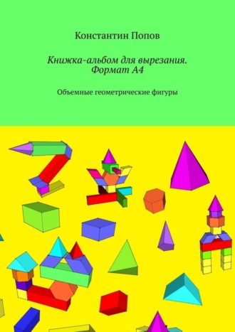 Константин Попов. Книжка-альбом для вырезания. Формат А4. Объемные геометрические фигуры