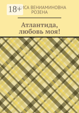 Лариса Вениаминовна Розена. Атлантида, любовь моя!
