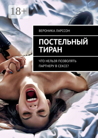 Вероника Ларссон. Постельный тиран. Что нельзя позволять партнеру в сексе?
