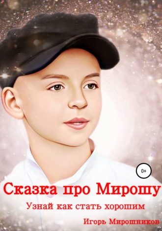 Игорь Викторович Мирошников. Сказка про Мирошу. Узнай, как стать хорошим